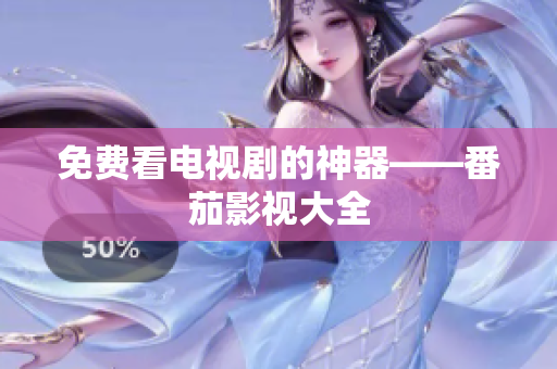 免费看电视剧的神器——番茄影视大全