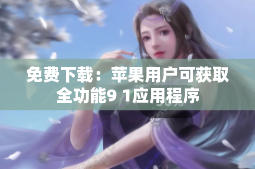 免费下载：苹果用户可获取全功能9 1应用程序