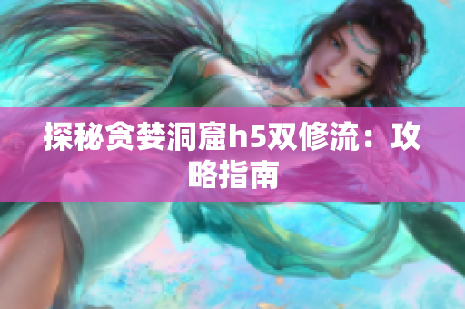 探秘贪婪洞窟h5双修流：攻略指南