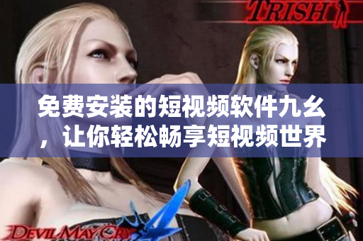 免费安装的短视频软件九幺，让你轻松畅享短视频世界