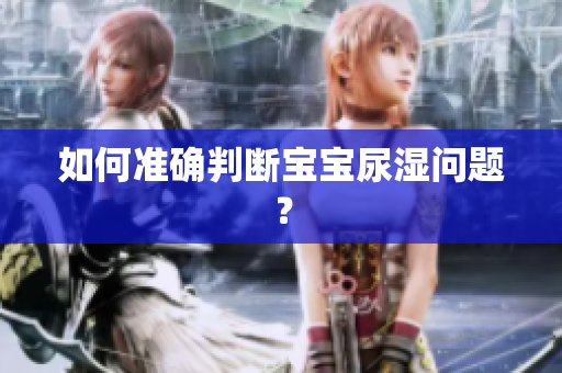 如何准确判断宝宝尿湿问题？
