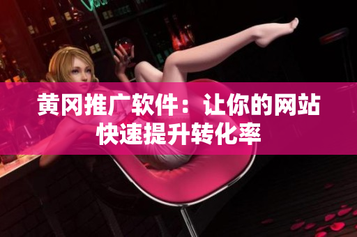 黄冈推广软件：让你的网站快速提升转化率