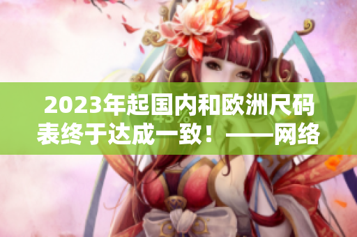 2023年起国内和欧洲尺码表终于达成一致！——网络编辑的看法