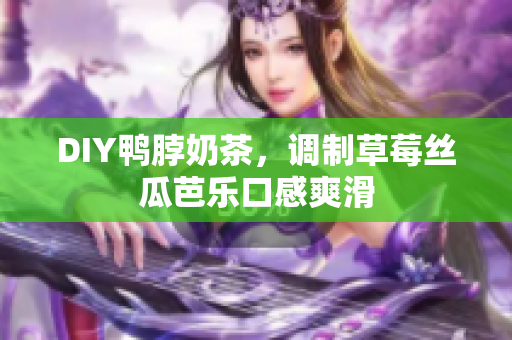 DIY鸭脖奶茶，调制草莓丝瓜芭乐口感爽滑