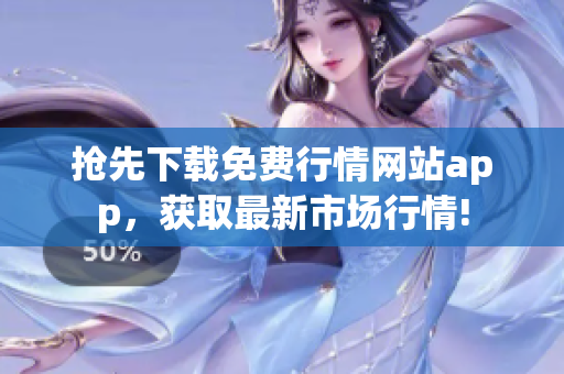 抢先下载免费行情网站app，获取最新市场行情!