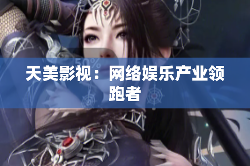 天美影视：网络娱乐产业领跑者