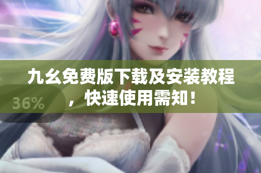 九幺免费版下载及安装教程，快速使用需知！