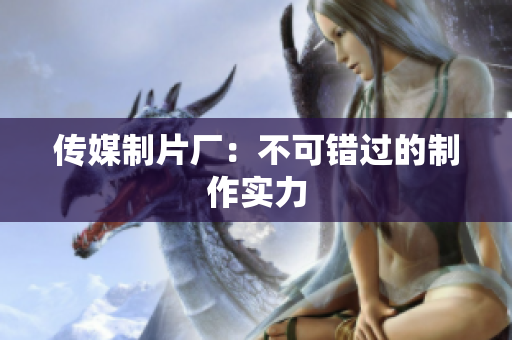 传媒制片厂：不可错过的制作实力