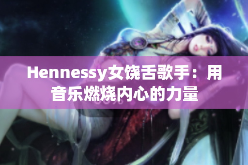 Hennessy女饶舌歌手：用音乐燃烧内心的力量