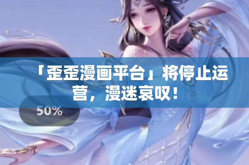 「歪歪漫画平台」将停止运营，漫迷哀叹！