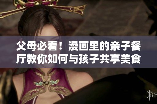 父母必看！漫画里的亲子餐厅教你如何与孩子共享美食