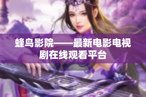 蜂鸟影院——最新电影电视剧在线观看平台