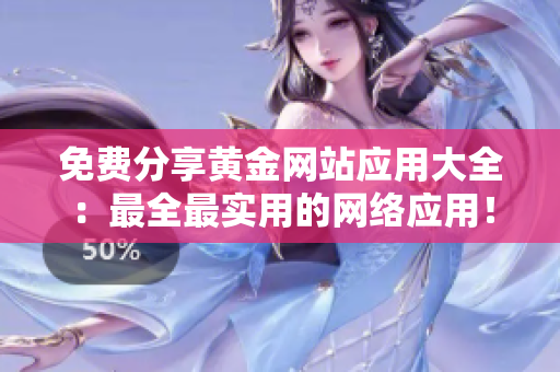 免费分享黄金网站应用大全：最全最实用的网络应用！
