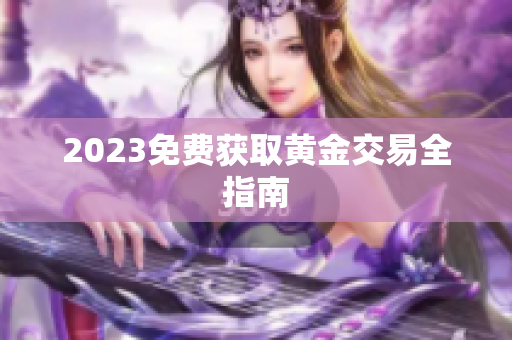 2023免费获取黄金交易全指南
