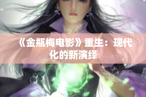 《金瓶梅电影》重生：现代化的新演绎