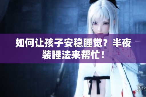如何让孩子安稳睡觉？半夜装睡法来帮忙！