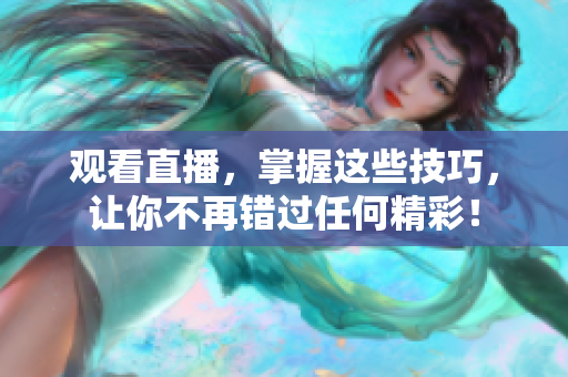 观看直播，掌握这些技巧，让你不再错过任何精彩！