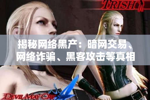 揭秘网络黑产：暗网交易、网络诈骗、黑客攻击等真相