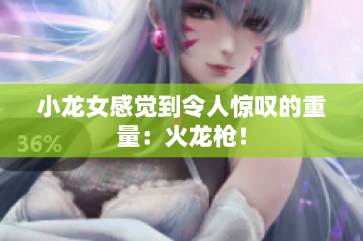 小龙女感觉到令人惊叹的重量：火龙枪！