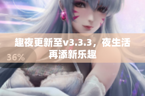 趣夜更新至v3.3.3，夜生活再添新乐趣