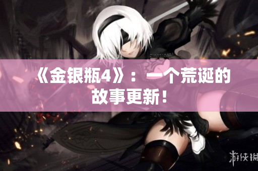 《金银瓶4》：一个荒诞的故事更新！