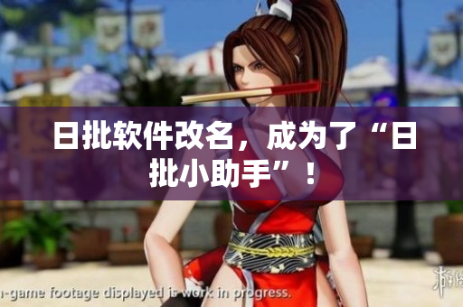 日批软件改名，成为了“日批小助手”！