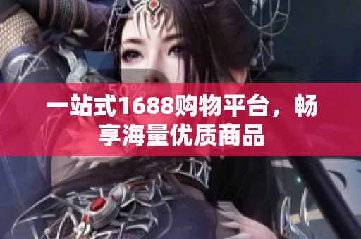 一站式1688购物平台，畅享海量优质商品