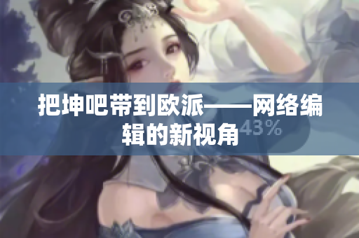 把坤吧带到欧派——网络编辑的新视角