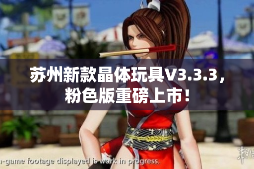 苏州新款晶体玩具V3.3.3，粉色版重磅上市！