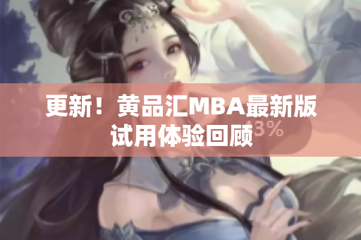 更新！黄品汇MBA最新版试用体验回顾