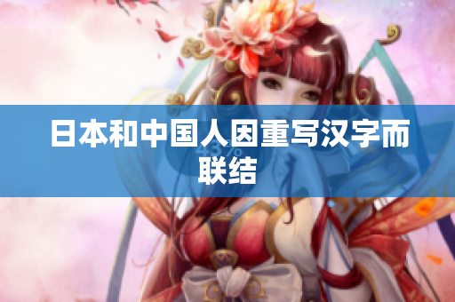 日本和中国人因重写汉字而联结