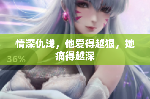 情深仇浅，他爱得越狠，她痛得越深