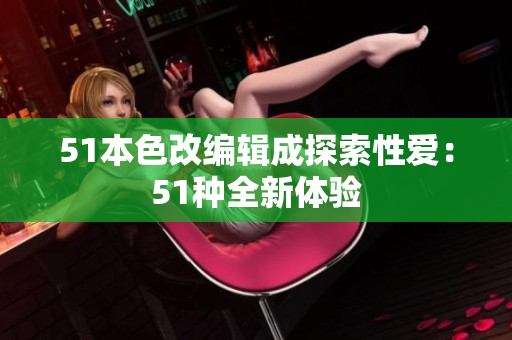 51本色改编辑成探索性爱：51种全新体验