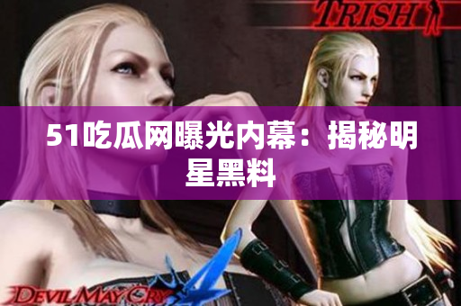 51吃瓜网曝光内幕：揭秘明星黑料