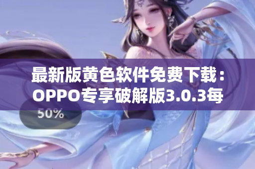 最新版黄色软件免费下载：OPPO专享破解版3.0.3每日更新