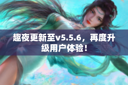 趣夜更新至v5.5.6，再度升级用户体验！