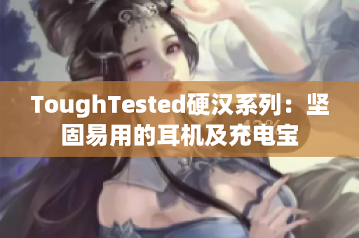 ToughTested硬汉系列：坚固易用的耳机及充电宝