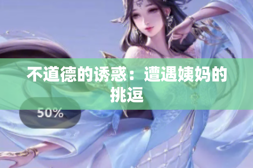 不道德的诱惑：遭遇姨妈的挑逗