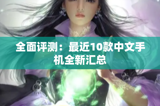 全面评测：最近10款中文手机全新汇总
