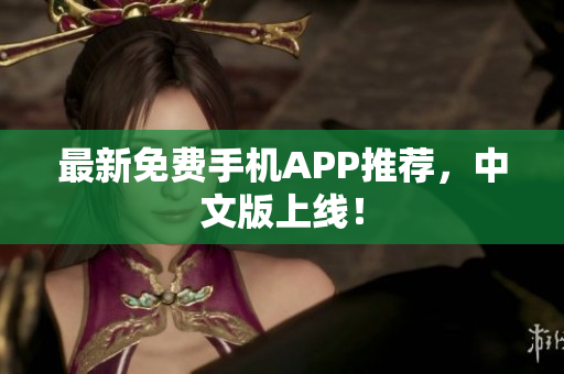 最新免费手机APP推荐，中文版上线！