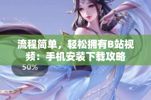流程简单，轻松拥有B站视频：手机安装下载攻略