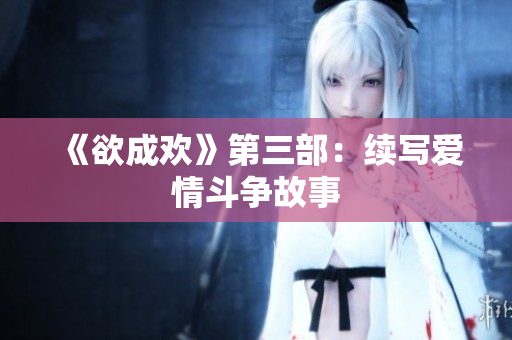 《欲成欢》第三部：续写爱情斗争故事