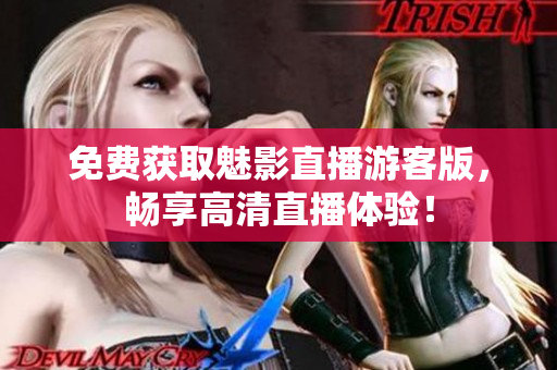 免费获取魅影直播游客版，畅享高清直播体验！
