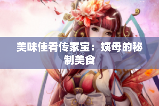 美味佳肴传家宝：姨母的秘制美食