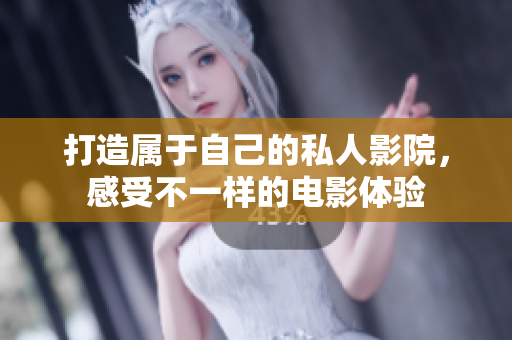 打造属于自己的私人影院，感受不一样的电影体验