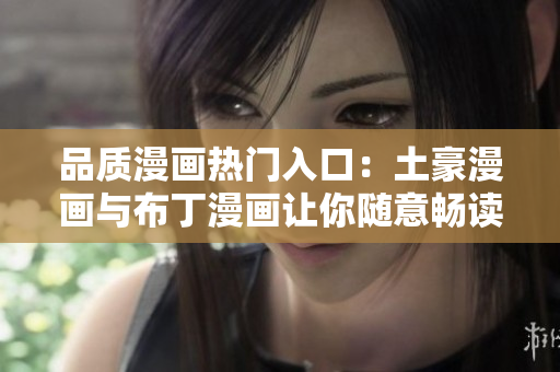 品质漫画热门入口：土豪漫画与布丁漫画让你随意畅读