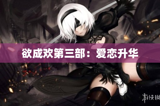 欲成欢第三部：爱恋升华