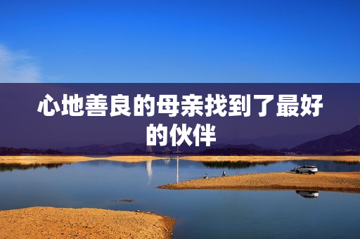 心地善良的母亲找到了最好的伙伴