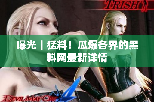 曝光丨猛料！瓜爆各界的黑料网最新详情