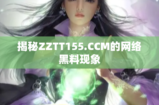 揭秘ZZTT155.CCM的网络黑料现象